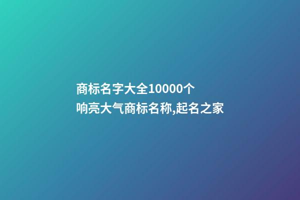 商标名字大全10000个 响亮大气商标名称,起名之家